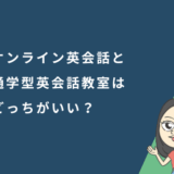 オンライン英会話と通学型英会話教室はどっちがいい?特徴を徹底比較!