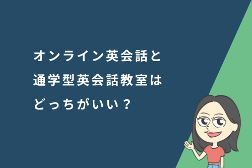 オンライン英会話と通学型英会話教室はどっちがいい?特徴を徹底比較!