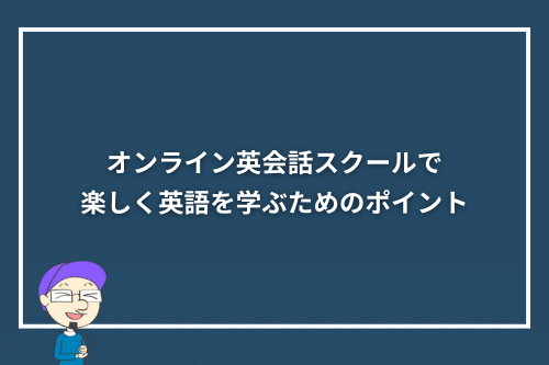 オンライン英会話スクールで楽しく英語を学ぶためのポイント