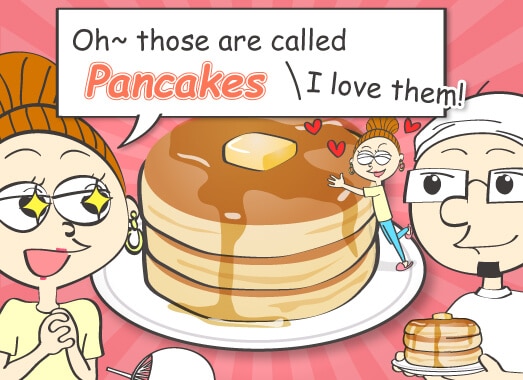 Oh~ those are called pancakes. I love them!