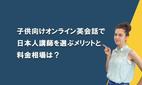 子供向けオンライン英会話で日本人講師を選ぶメリットと料金相場は？