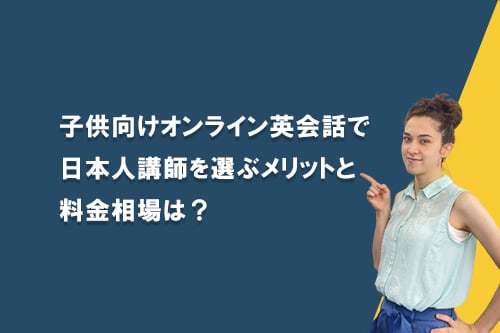 子供のオンライン英会話：日本人講師を選ぶメリットは、料金相場は？