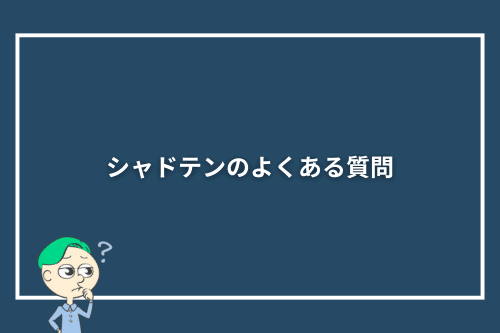 シャドテンのよくある質問