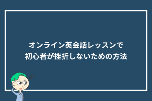 オンライン英会話レッスンで初心者が挫折(撃沈)しないための方法