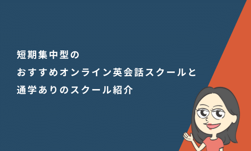 短期集中型のおすすめオンライン英会話スクールと通学ありのスクール紹介