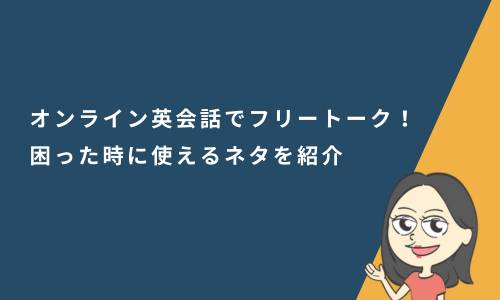 オンライン英会話でフリートーク！困った時に使えるネタを紹介