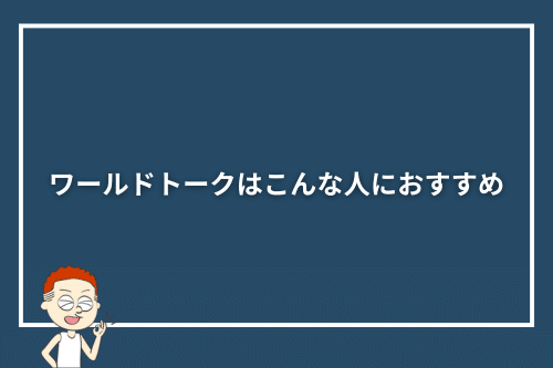 ワールドトークはこんな人におすすめ