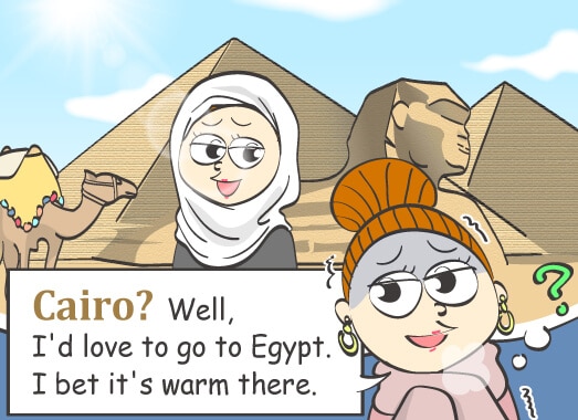 Cairo? Well, I'd love to go to Egypt. I bet it's warm there.