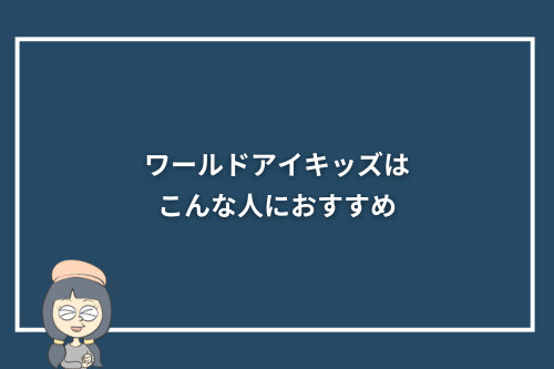 ワールドアイキッズはこんな人におすすめ