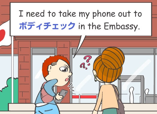 I need to take my phone out to ボディチェック in the Embassy.