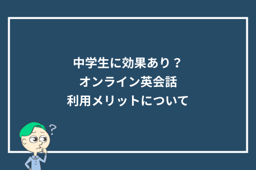 中学生に効果あり?オンライン英会話利用メリットについて