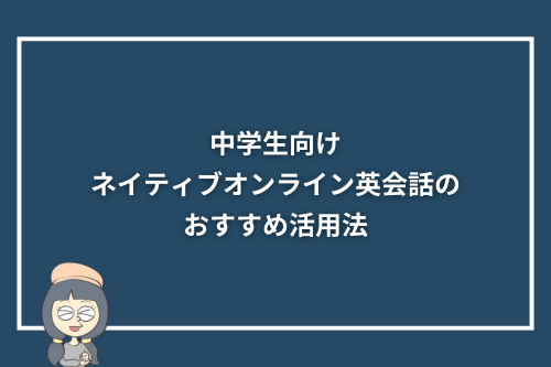 中学生向けネイティブオンライン英会話のおすすめ活用法