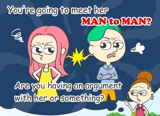 You're going to meet her MAN to MAN? Are you having an argument with her or something?