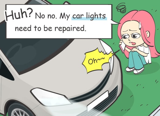 Huh? No no. My car lights need to be repaired.
