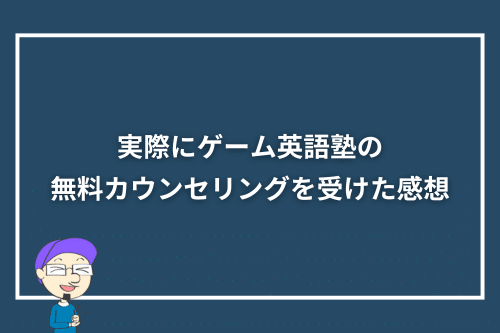 実際にゲーム英語塾の無料カウンセリングを受けた感想