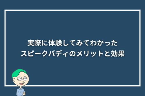 実際に体験してみてわかったスピークバディのメリットと効果