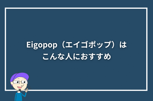 Eigopop(エイゴポップ)はこんな人におすすめ
