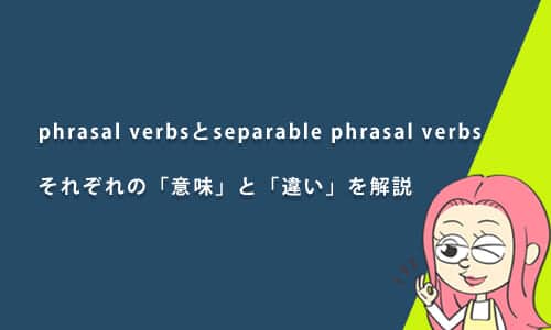 phrasal verbsとseparable phrasal verbsの意味と違いは？例文を用いてわかりやすく解説