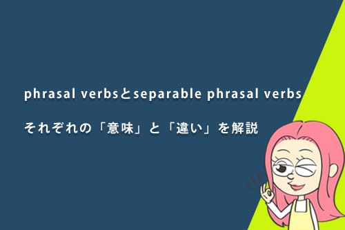 phrasal verbsとseparable phrasal verbsの意味と違いは？例文を用いてわかりやすく解説