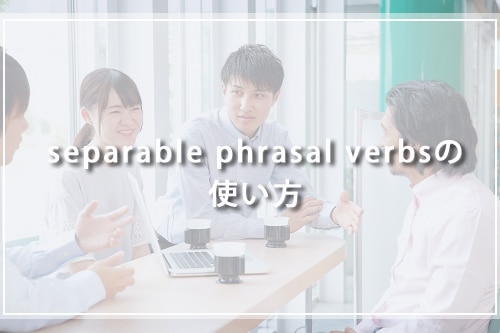 separable phrasal verbsの使い方