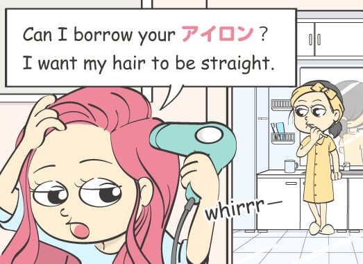 Can I borrow your アイロン？I want my hair to be straight.