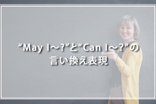“May I〜?”と“Can I〜？”の言い換え表現