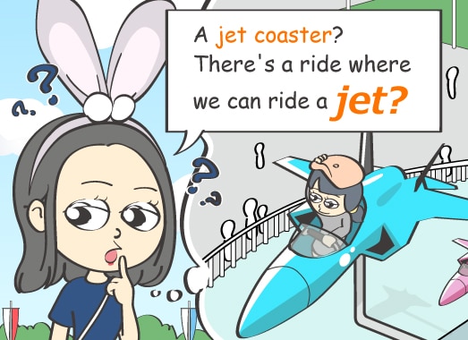 A jet coaster? There's a ride where we can ride a jet?