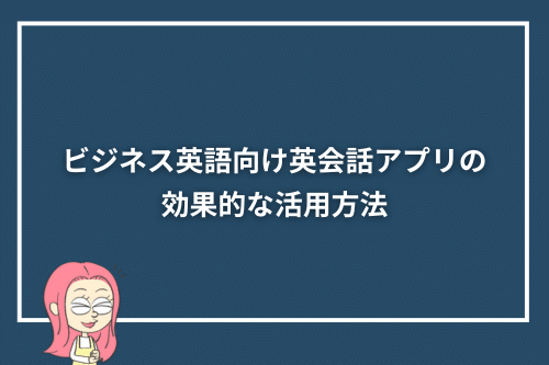 ビジネス英語向け英会話アプリの効果的な活用方法