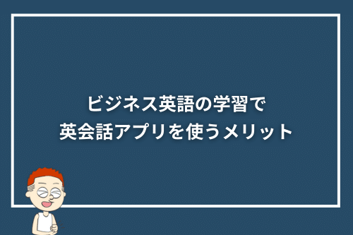 ビジネス英語の学習で英会話アプリを使うメリット