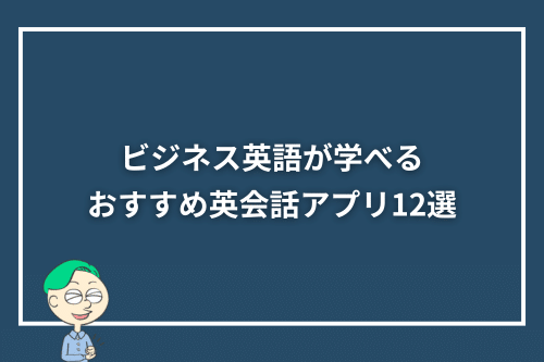 ビジネス英語が学べるおすすめ英会話アプリ