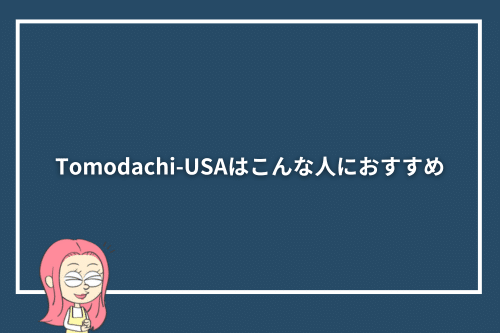Tomodachi-USAはこんな人におすすめ