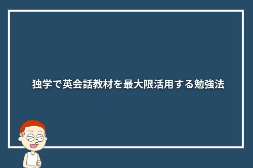 独学で英会話教材を最大限活用する勉強法