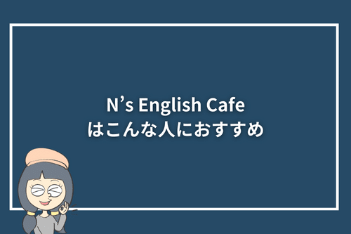 N's English Cafeはこんな人におすすめ