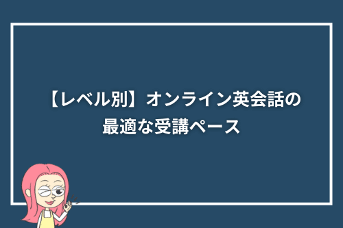 【レベル別】オンライン英会話の最適な受講ペース