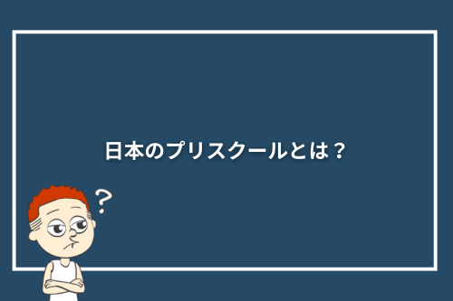 日本のプリスクールとは？