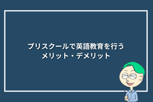 プリスクールで英語教育を行うメリット・デメリット