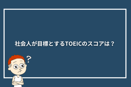 社会人が目標とするTOEICのスコアは？