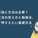 英会話に文法は必要？英文法の覚え方と勉強法、まず押さえたい基礎文法