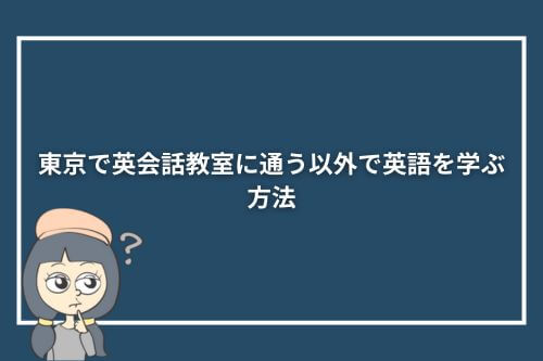 東京で英会話教室に通う以外で英語を学ぶ方法