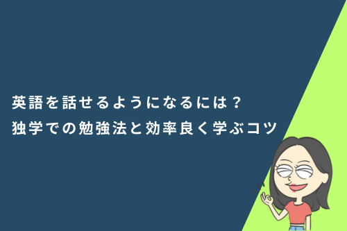 英語を話せるようになるには？独学での勉強法と効率良く学ぶコツ