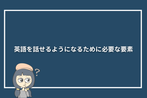 英語を話せるようになるために必要な要素