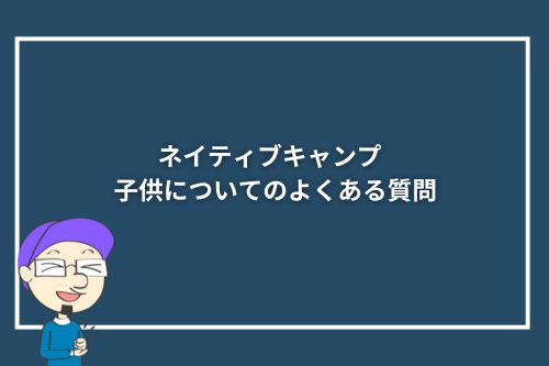 ネイティブキャンプ × 子供についてのよくある質問