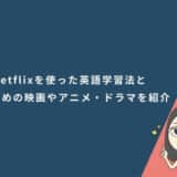 Netflixを使った英語学習法と初心者におすすめの映画やアニメ・ドラマを紹介