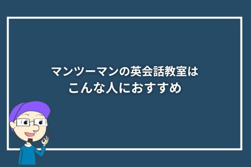 マンツーマンの英会話教室はこんな人におすすめ