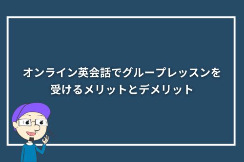 オンライン英会話でグループレッスンを受けるメリットとデメリット