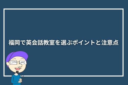 福岡で英会話教室を選ぶポイントと注意点