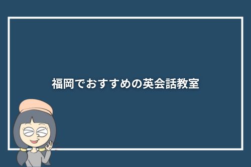 福岡でおすすめの英会話教室10選