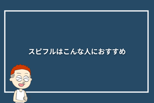 スピフルはこんな人におすすめ