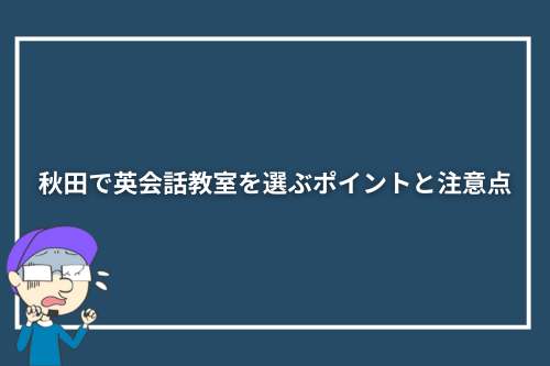 秋田で英会話教室を選ぶポイントと注意点