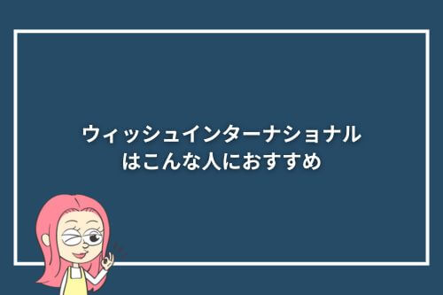 ウィッシュインターナショナルはこんな人におすすめ